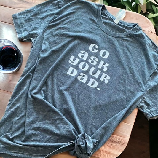 Go Ask your Dad t-shirt